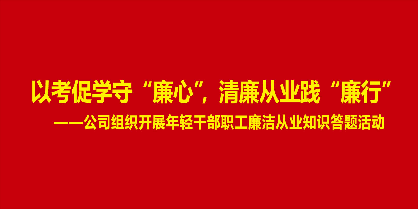 以考促学守“廉心”，清廉从业践“廉行” ——公司组织开展年轻干部职工廉洁从业知识答题活动